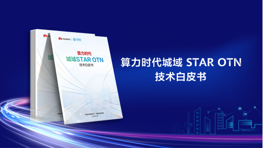 华为联合中国移动发布《算力时代城域STAR OTN技术白皮书》，推进面向算力的新型城域网技术革新